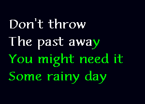 Don't throw

The past away

You might need it
Some rainy day