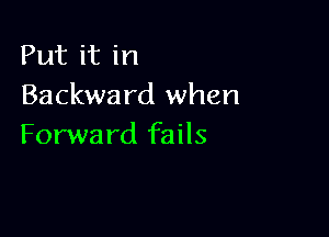 Put it in
Backward when

Forward fails