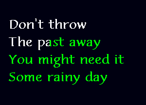 Don't throw

The past away

You might need it
Some rainy day