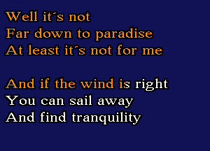 Well it's not
Far down to paradise
At least its not for me

And if the wind is right
You can sail away
And find tranquility