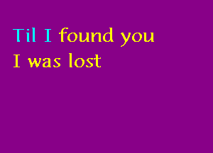 Til I found you
I was lost