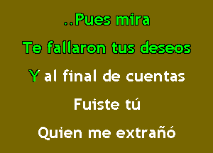 ..Pues mira
Te fallaron tus deseos
Y al final de cuentas

Fuiste tL'J

Quien me extrar16