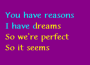 You have reasons
I have dreams

So we're perfect
50 it seems