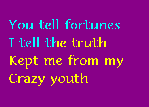 You tell fortunes
I tell the truth

Kept me from my
Crazy youth