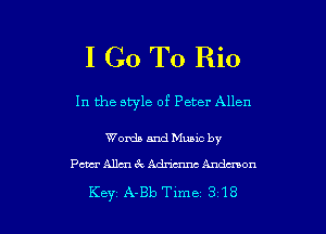 I Go To Rio

In the style of Peter Allen

Words and Munc by
Pam Allan 6E. Adna'mc Andaman

Key A-Bb Tlme 318 l