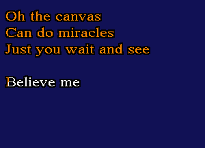 Oh the canvas
Can do miracles
Just you wait and see

Believe me
