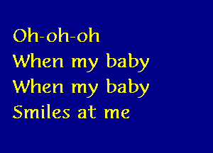 Oh-oh-oh
When my baby

When my baby
Smiles at me