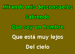 Mirando mis desconsuelos
Sabiendo

Que soy un hombre

Que esta muy lejos

Del cielo