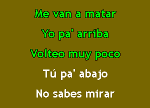 Me van a matar

Yo pa' arriba

Volteo muy poco

Tu pa' abajo

No sabes mirar