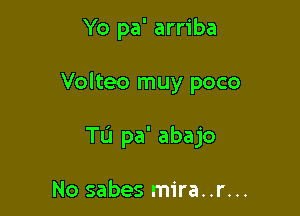 Yo pa' arriba

Volteo muy poco

TL'I pa' abajo

No sabes mira..r...