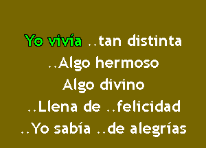 Yo vivia ..tan distinta
..Algo hermoso

Algo divino
..Llena de ..felicidad
..Yo sabia ..de alegrias