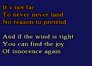 It's not far
To never never land
No reason to pretend

And if the wind is right
You can find the joy
Of innocence again