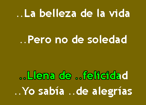 ..La belleza de la Vida

..Pero no de soledad

..Llena de ..felicidad
..Yo sabia ..de alegrias