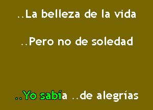 ..La belleza de la Vida

..Pero no de soledad

..Yo sabia ..de alegrias