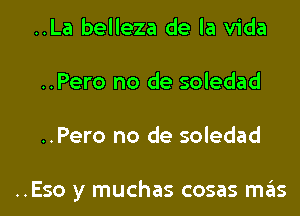 ..La belleza de la Vida
..Pero no de soledad
..Pero no de soledad

..Eso y muchas cosas mas