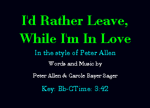 I'd Rather Leave,
While I'm In Love

In the style of Peter Allen
Worth and Mumc by

Pm Allan 8c Camlc Baya- Saga
Key Bb-CTlme 3 42