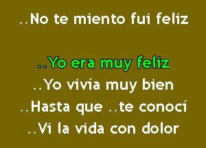 ..No te miento fui feliz

..Yo era muy feliz

..Yo vivia muy bien
..Hasta que ..te conoci
..Vi la Vida con dolor