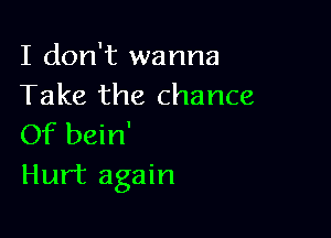 I don't wanna
Take the chance

Of bein'
Hurt again