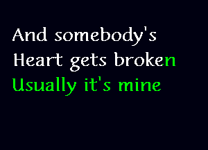 And somebody's
Heart gets broken

Usually it's mine