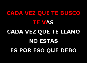 CADA VEZ QUE TE BUSCO
TE VAS
CADA VEZ QUE TE LLAMO
N0 ESTAS
ES POR ESO QUE DEBO