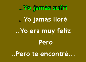 ..Yo jamas sufri

..Yo jamas How

..Yo era muy feliz

. . Pero

..Pero te encontre'. ..