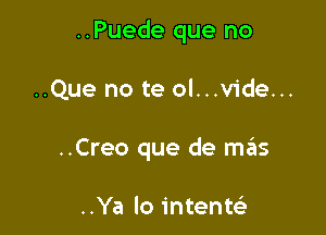 ..Puede que no

..Que no te ol...v1'de...

..Creo que de mils

..Ya lo intentei