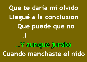 Que te daria mi olvido
Llegue'z a la conclusic'm
isonjera
Vive de reventc'm
..Y aunque juraba
Cuando manchaste el nido