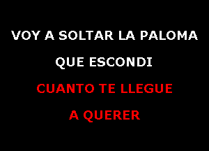 VOY A SOLTAR LA PALOMA

QUE ESCONDI

CUANTO TE LLEGUE
A QUERER