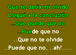 Que te daria mi olvido
Lleguo a la conclusion
..Que puede que no
..Puede que no
..Que no te olvide

..Puede que no, ..ah! ..... l