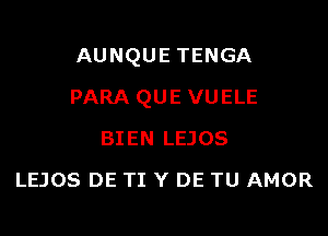 AUNQUE TENGA

PARA QUE VUELE

BIEN LEJOS
LEJOS DE TI Y DE TU AMOR