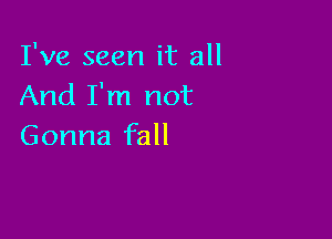 I've seen it all
And I'm not

Gonna fall