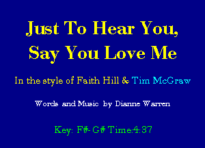 Just To Hear Y 0119
Say You Love Me

In the style of Faith Hill 3v Tim McGraw

Words 5ndMu5ic by Dianna Wm

KEYS F??- G4? Timer? 37