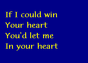 If I could win
Your heart

You'd let me
In your heart