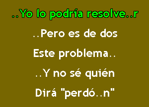 ..Yo lo podria resolve..r
..Pero es de dos

Este problema..

..Y no sci quieln

Dirt?! perch. .n