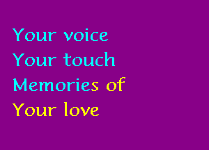 Your voice
Your touch

Memories of
Your love