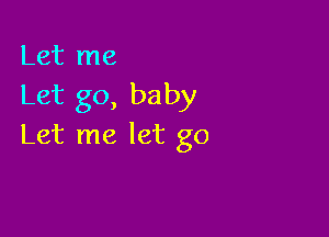 Let me
Let go, baby

Let me let go