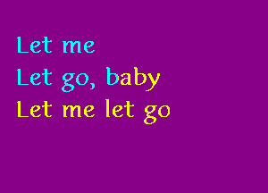 Let me
Let go, baby

Let me let go