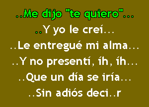 ..Me dijo te quiero...
..Yyo le crei...
..Le entreguc mi alma...

..Y no presenti, ih, ih...
..Que un dia se iria...
..Sin adi6s deci..r