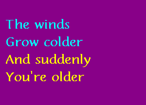 The winds
Grow colder

And suddenly
You're older