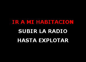 IR A MI HABITACION

SUBIR LA RADIO
HASTA EXPLOTAR