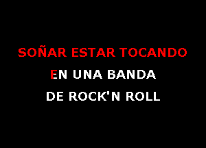SONAR ESTAR TOCANDO

EN UNA BANDA
DE ROCK'N ROLL