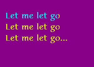 Let me let go
Let me let go

Let me let go...