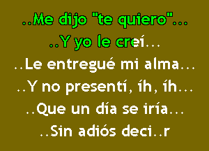 ..Me dijo te quiero...
..Yyo le crei...
..Le entreguc mi alma...

..Y no presenti, ih, ih...
..Que un dia se iria...
..Sin adi6s deci..r