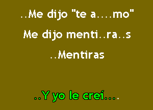 ..Me dijo te a....mo

Me dijo menti..ra..s

..Mentiras

..Y yo le crei....