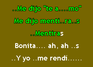 ..Me dijo te a....mo

Me dijo menti..ra..s
..Mentiras
Bonita.... ah, ah ..s

..Y yo ..me rendi ......