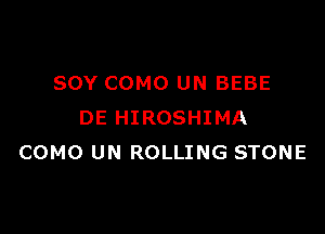 SOY COMO UN BEBE

DE HIROSHIMA
COMO UN ROLLING STONE