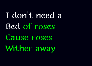 I don't need a
Bed of roses

Cause roses
Wither away