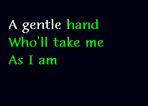 A gentle hand
Who'll take me

AsIam