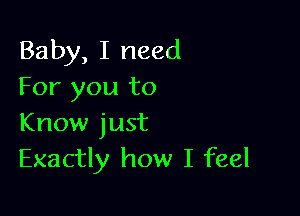 Baby, I need
For you to

Know just
Exactly how I feel