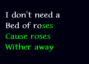 I don't need a
Bed of roses

Cause roses
Wither away